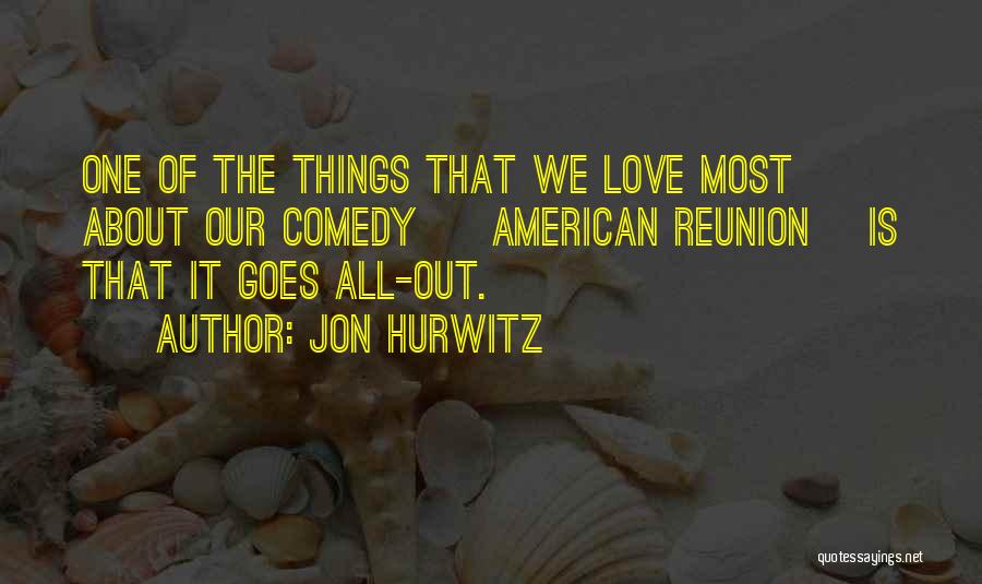 Jon Hurwitz Quotes: One Of The Things That We Love Most About Our Comedy [ American Reunion] Is That It Goes All-out.