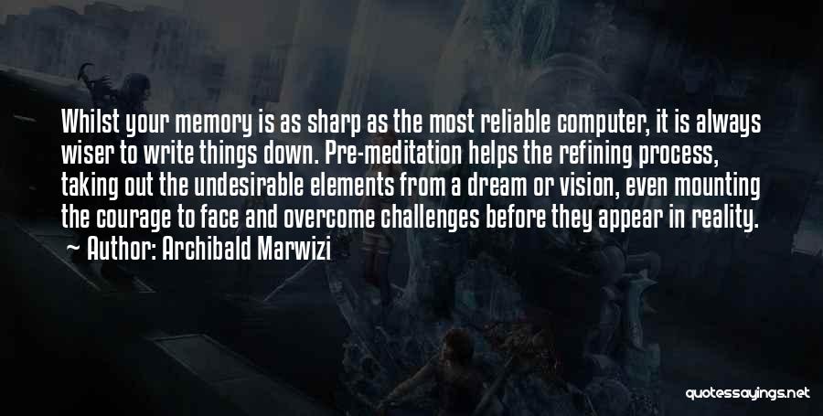 Archibald Marwizi Quotes: Whilst Your Memory Is As Sharp As The Most Reliable Computer, It Is Always Wiser To Write Things Down. Pre-meditation