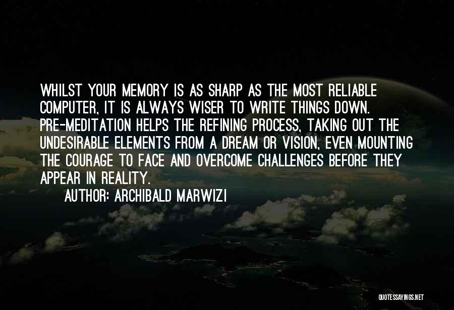 Archibald Marwizi Quotes: Whilst Your Memory Is As Sharp As The Most Reliable Computer, It Is Always Wiser To Write Things Down. Pre-meditation