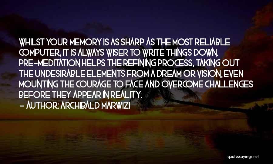 Archibald Marwizi Quotes: Whilst Your Memory Is As Sharp As The Most Reliable Computer, It Is Always Wiser To Write Things Down. Pre-meditation