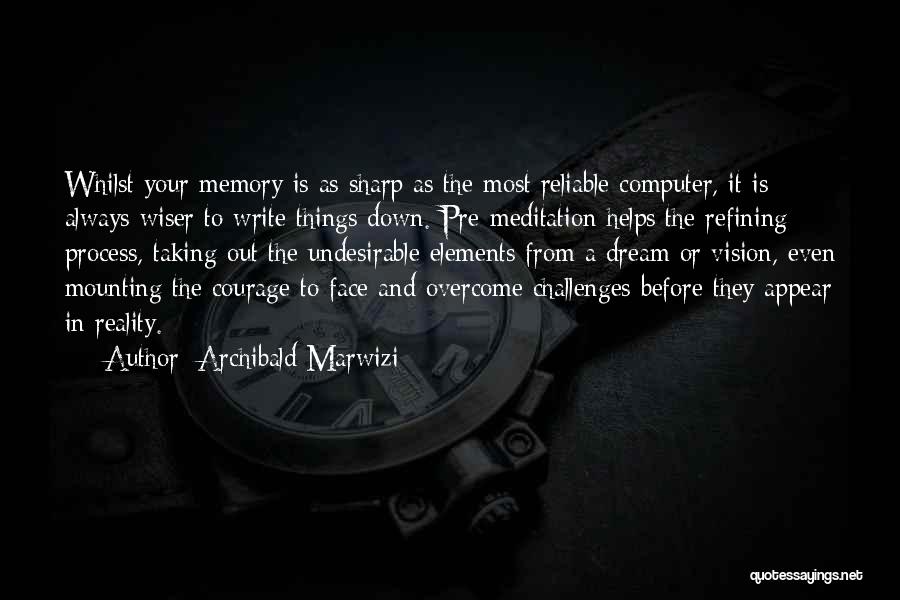 Archibald Marwizi Quotes: Whilst Your Memory Is As Sharp As The Most Reliable Computer, It Is Always Wiser To Write Things Down. Pre-meditation