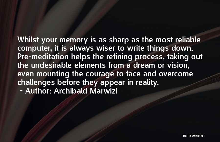 Archibald Marwizi Quotes: Whilst Your Memory Is As Sharp As The Most Reliable Computer, It Is Always Wiser To Write Things Down. Pre-meditation