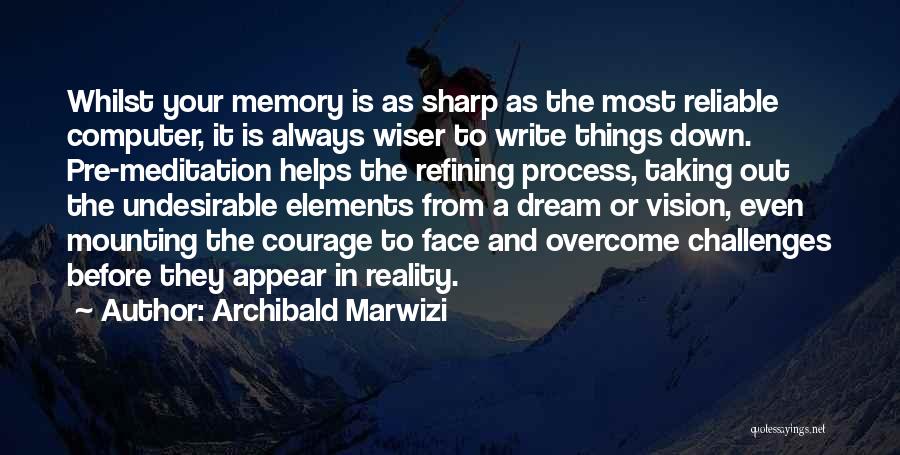 Archibald Marwizi Quotes: Whilst Your Memory Is As Sharp As The Most Reliable Computer, It Is Always Wiser To Write Things Down. Pre-meditation