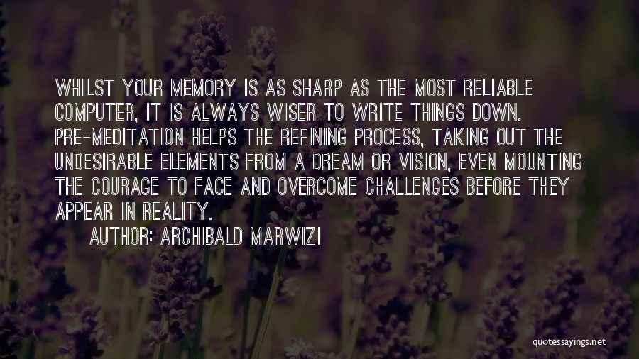 Archibald Marwizi Quotes: Whilst Your Memory Is As Sharp As The Most Reliable Computer, It Is Always Wiser To Write Things Down. Pre-meditation