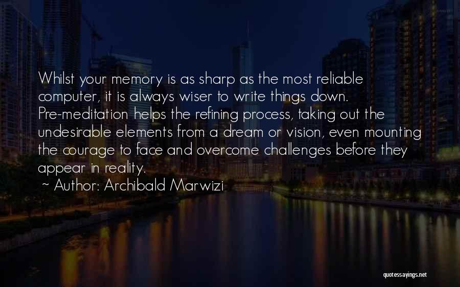 Archibald Marwizi Quotes: Whilst Your Memory Is As Sharp As The Most Reliable Computer, It Is Always Wiser To Write Things Down. Pre-meditation