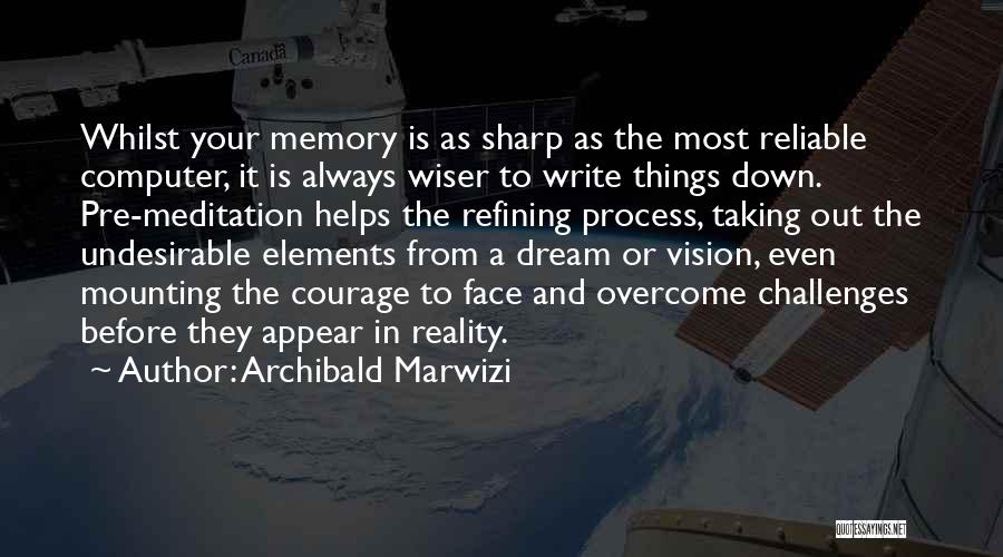 Archibald Marwizi Quotes: Whilst Your Memory Is As Sharp As The Most Reliable Computer, It Is Always Wiser To Write Things Down. Pre-meditation