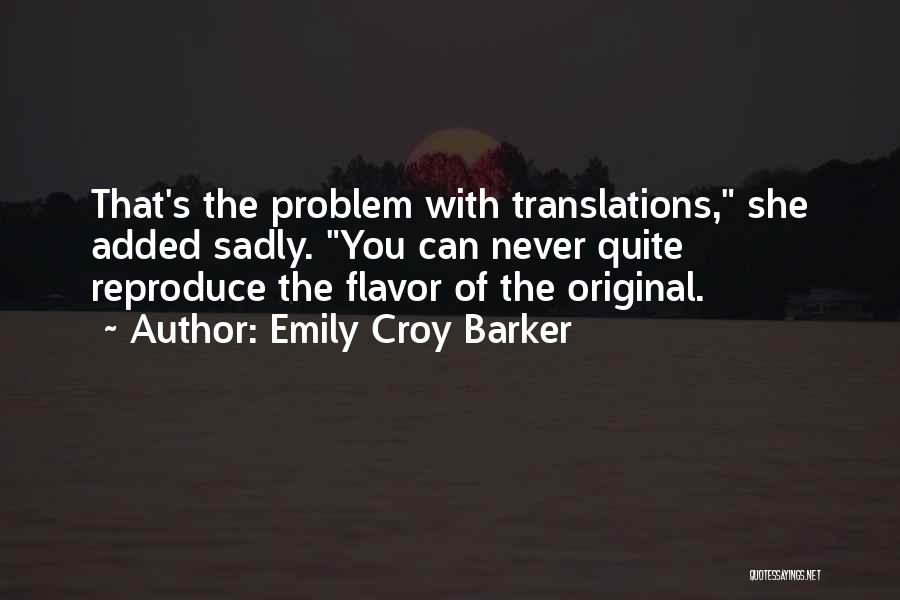Emily Croy Barker Quotes: That's The Problem With Translations, She Added Sadly. You Can Never Quite Reproduce The Flavor Of The Original.