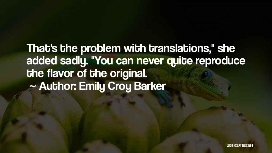 Emily Croy Barker Quotes: That's The Problem With Translations, She Added Sadly. You Can Never Quite Reproduce The Flavor Of The Original.