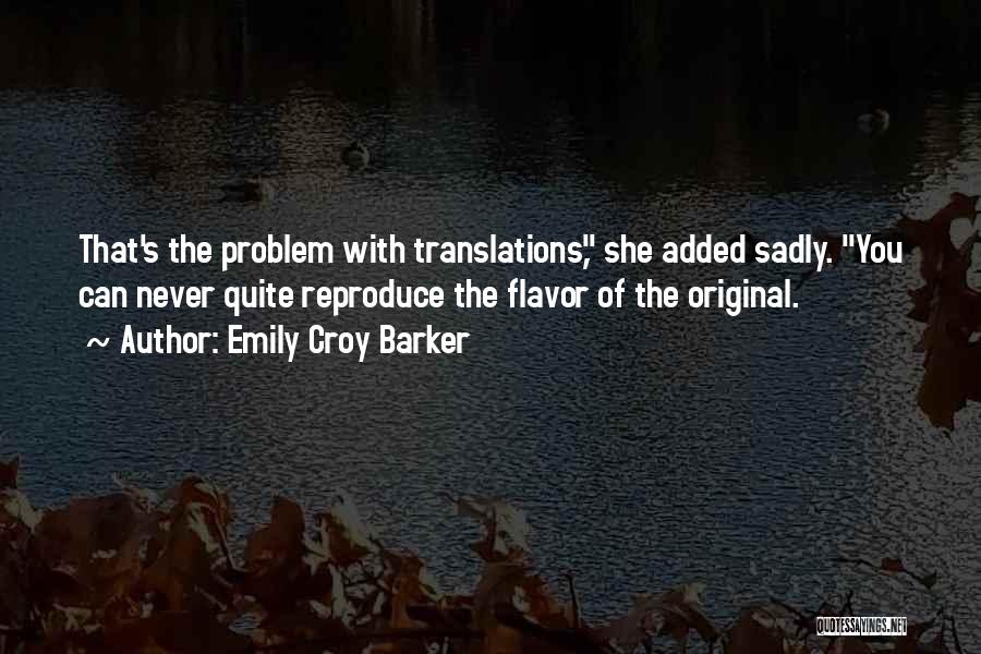 Emily Croy Barker Quotes: That's The Problem With Translations, She Added Sadly. You Can Never Quite Reproduce The Flavor Of The Original.