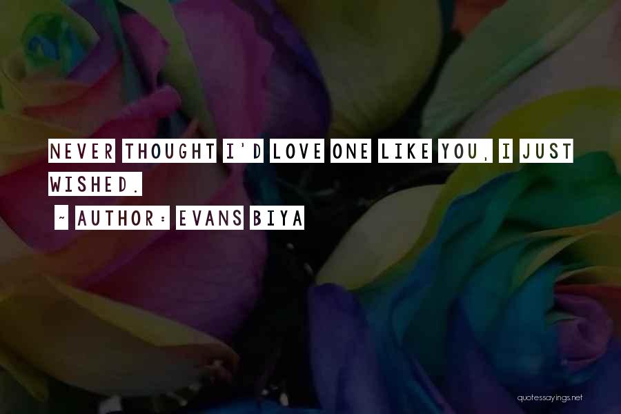 Evans Biya Quotes: Never Thought I'd Love One Like You, I Just Wished.