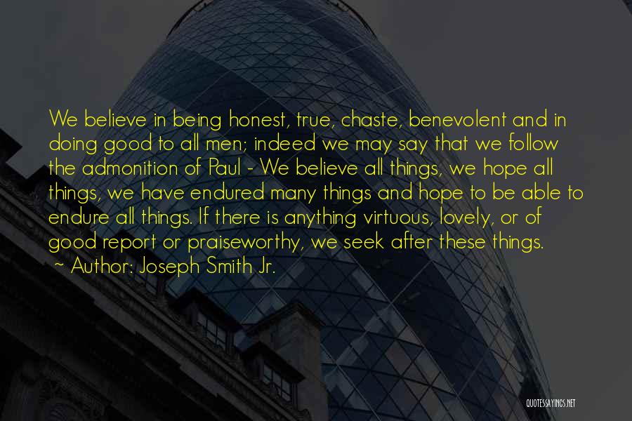 Joseph Smith Jr. Quotes: We Believe In Being Honest, True, Chaste, Benevolent And In Doing Good To All Men; Indeed We May Say That