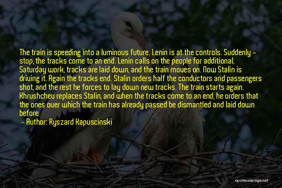 Ryszard Kapuscinski Quotes: The Train Is Speeding Into A Luminous Future. Lenin Is At The Controls. Suddenly - Stop, The Tracks Come To