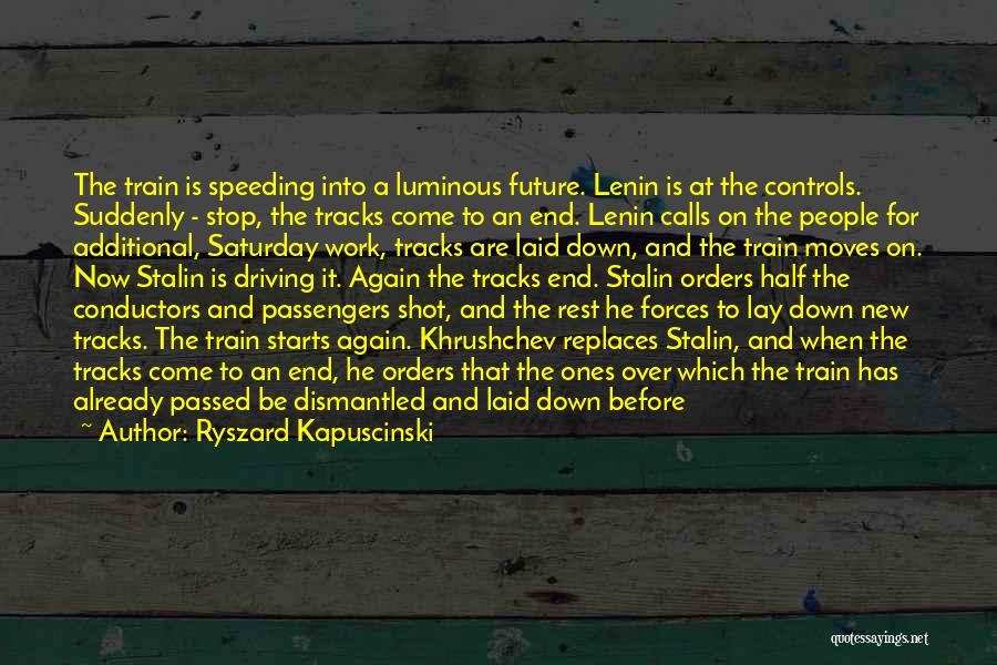 Ryszard Kapuscinski Quotes: The Train Is Speeding Into A Luminous Future. Lenin Is At The Controls. Suddenly - Stop, The Tracks Come To