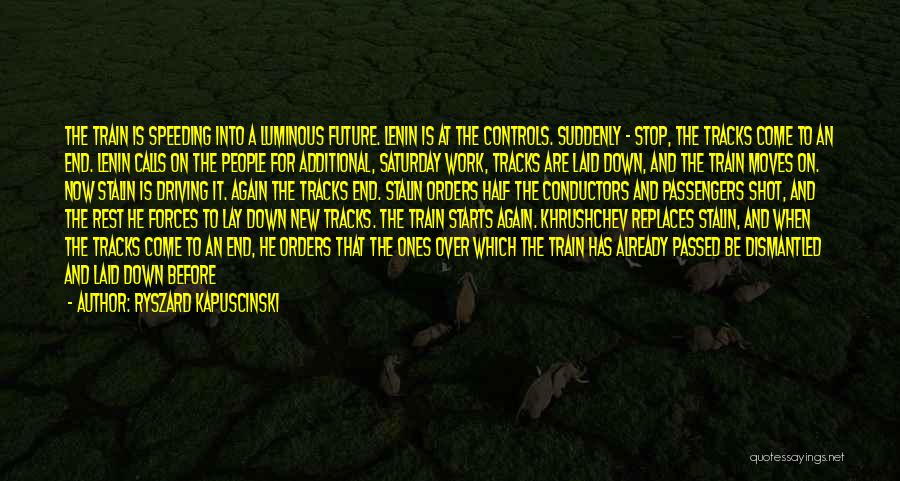 Ryszard Kapuscinski Quotes: The Train Is Speeding Into A Luminous Future. Lenin Is At The Controls. Suddenly - Stop, The Tracks Come To