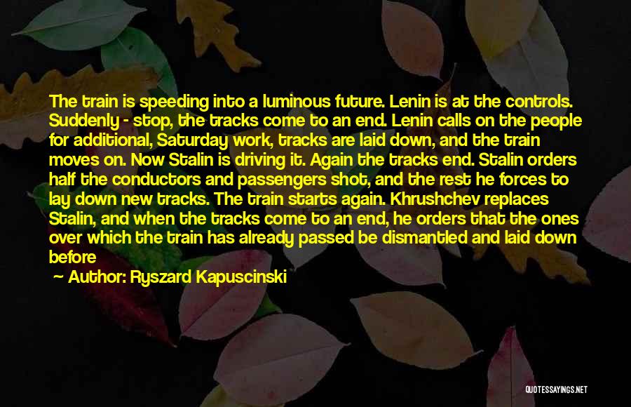 Ryszard Kapuscinski Quotes: The Train Is Speeding Into A Luminous Future. Lenin Is At The Controls. Suddenly - Stop, The Tracks Come To