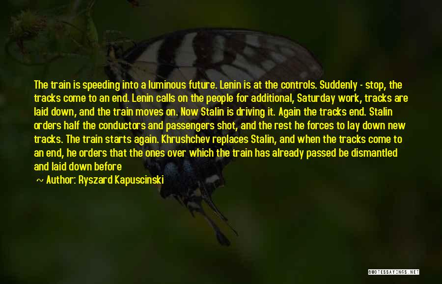 Ryszard Kapuscinski Quotes: The Train Is Speeding Into A Luminous Future. Lenin Is At The Controls. Suddenly - Stop, The Tracks Come To