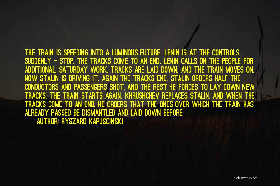 Ryszard Kapuscinski Quotes: The Train Is Speeding Into A Luminous Future. Lenin Is At The Controls. Suddenly - Stop, The Tracks Come To