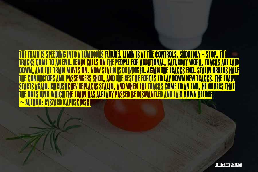 Ryszard Kapuscinski Quotes: The Train Is Speeding Into A Luminous Future. Lenin Is At The Controls. Suddenly - Stop, The Tracks Come To