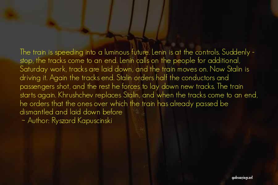 Ryszard Kapuscinski Quotes: The Train Is Speeding Into A Luminous Future. Lenin Is At The Controls. Suddenly - Stop, The Tracks Come To