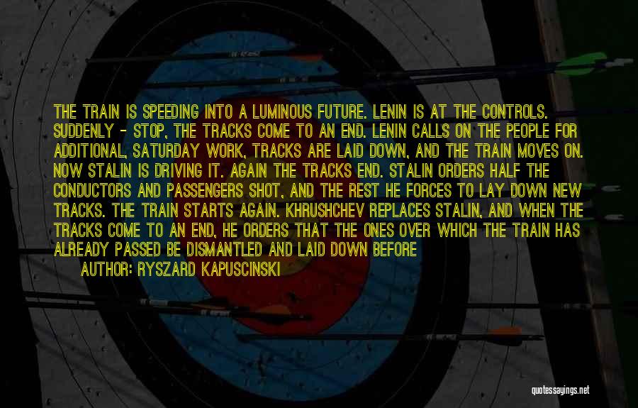 Ryszard Kapuscinski Quotes: The Train Is Speeding Into A Luminous Future. Lenin Is At The Controls. Suddenly - Stop, The Tracks Come To