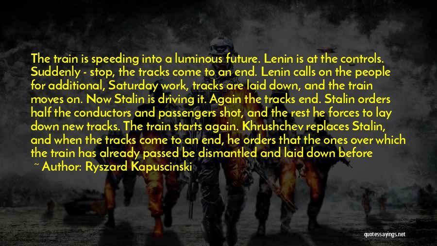 Ryszard Kapuscinski Quotes: The Train Is Speeding Into A Luminous Future. Lenin Is At The Controls. Suddenly - Stop, The Tracks Come To