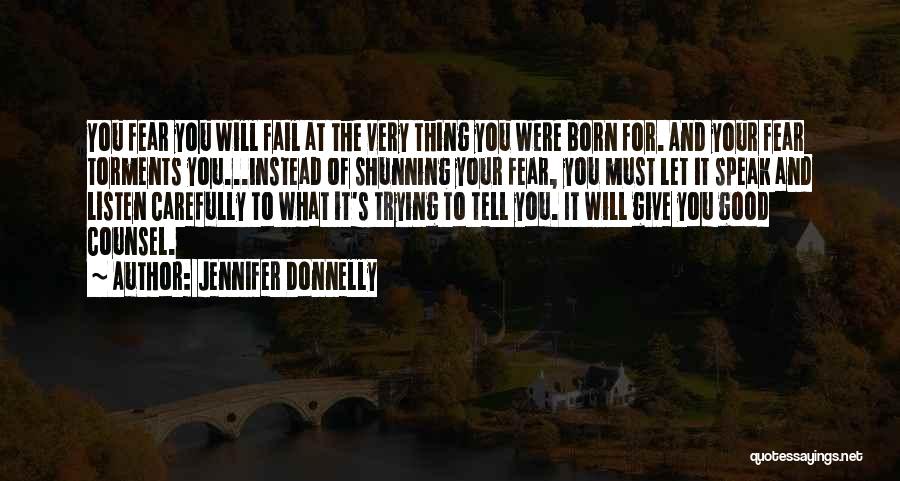 Jennifer Donnelly Quotes: You Fear You Will Fail At The Very Thing You Were Born For. And Your Fear Torments You...instead Of Shunning