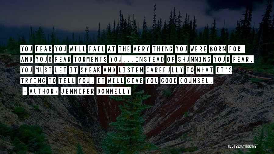 Jennifer Donnelly Quotes: You Fear You Will Fail At The Very Thing You Were Born For. And Your Fear Torments You...instead Of Shunning