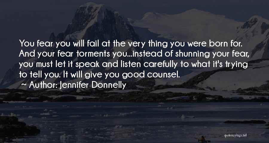 Jennifer Donnelly Quotes: You Fear You Will Fail At The Very Thing You Were Born For. And Your Fear Torments You...instead Of Shunning