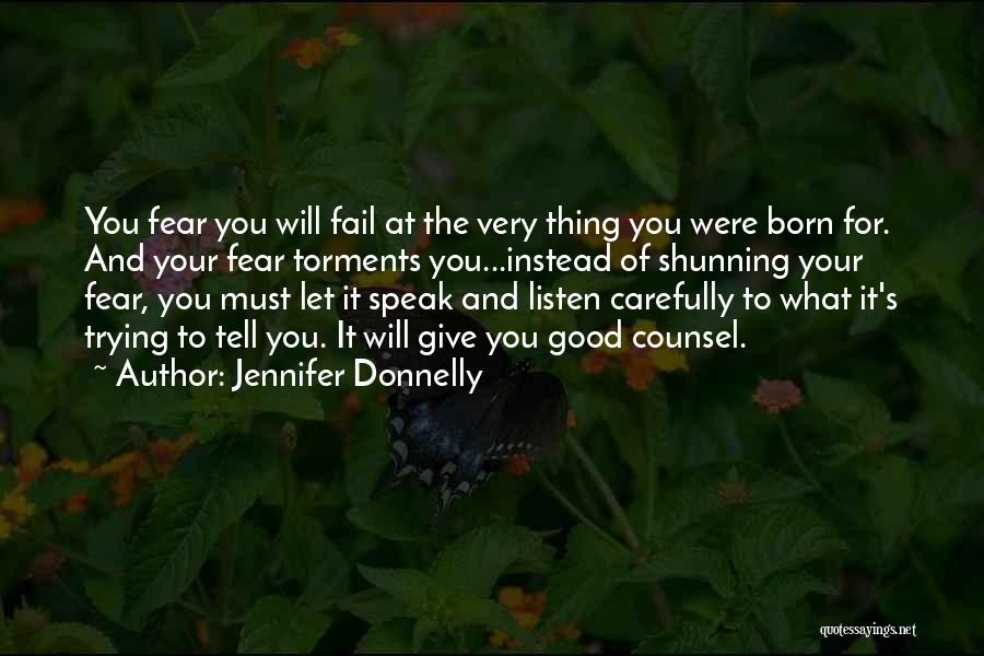 Jennifer Donnelly Quotes: You Fear You Will Fail At The Very Thing You Were Born For. And Your Fear Torments You...instead Of Shunning