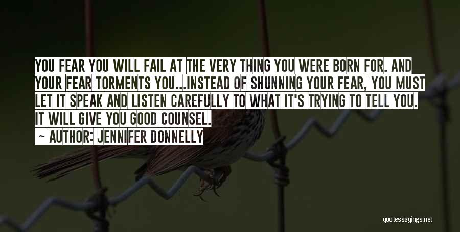 Jennifer Donnelly Quotes: You Fear You Will Fail At The Very Thing You Were Born For. And Your Fear Torments You...instead Of Shunning