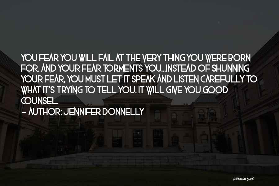 Jennifer Donnelly Quotes: You Fear You Will Fail At The Very Thing You Were Born For. And Your Fear Torments You...instead Of Shunning