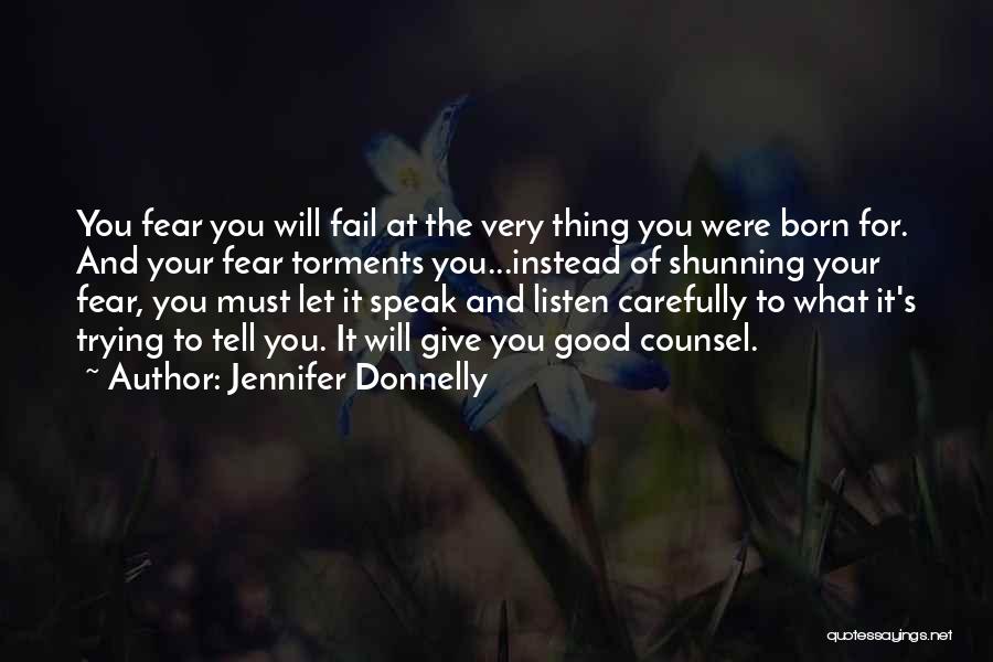 Jennifer Donnelly Quotes: You Fear You Will Fail At The Very Thing You Were Born For. And Your Fear Torments You...instead Of Shunning