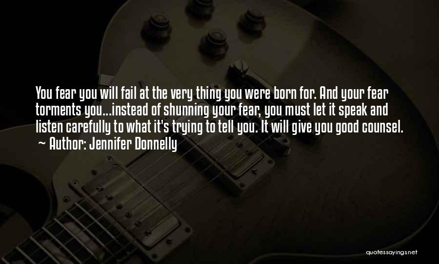 Jennifer Donnelly Quotes: You Fear You Will Fail At The Very Thing You Were Born For. And Your Fear Torments You...instead Of Shunning