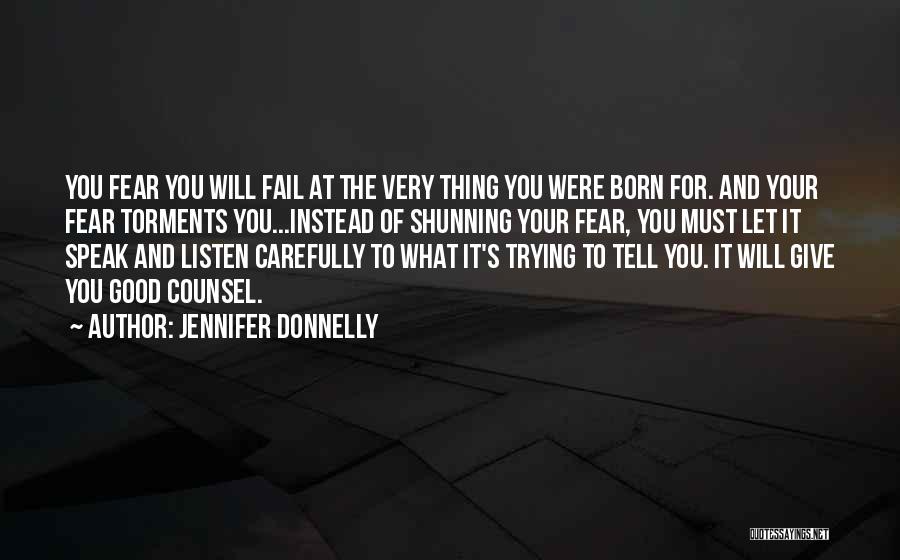 Jennifer Donnelly Quotes: You Fear You Will Fail At The Very Thing You Were Born For. And Your Fear Torments You...instead Of Shunning