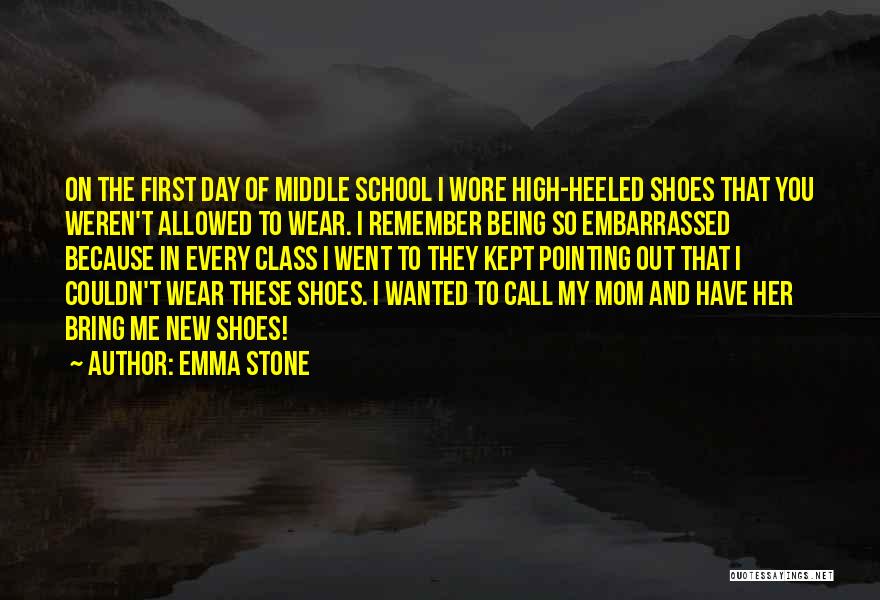 Emma Stone Quotes: On The First Day Of Middle School I Wore High-heeled Shoes That You Weren't Allowed To Wear. I Remember Being