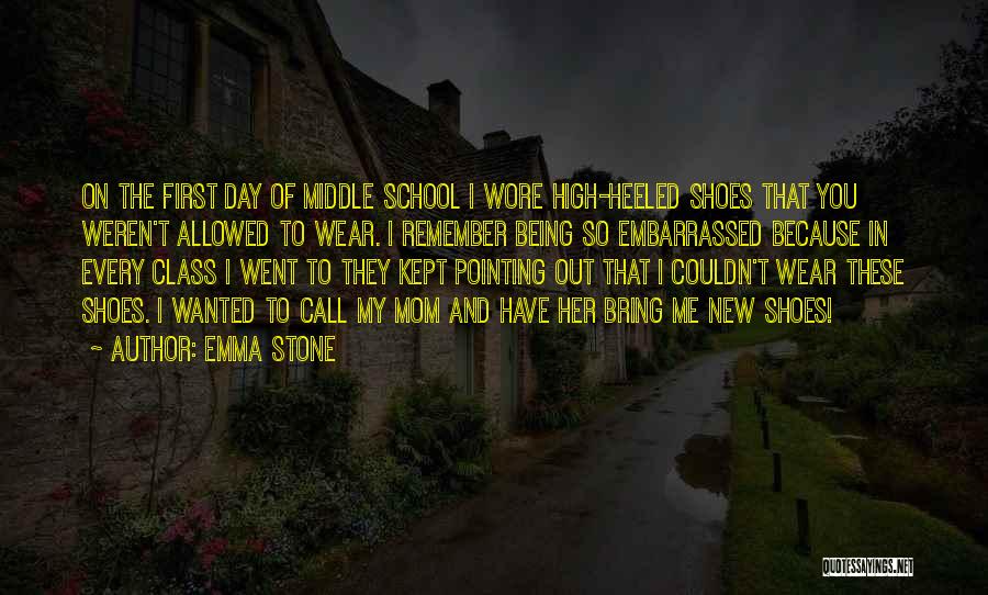 Emma Stone Quotes: On The First Day Of Middle School I Wore High-heeled Shoes That You Weren't Allowed To Wear. I Remember Being