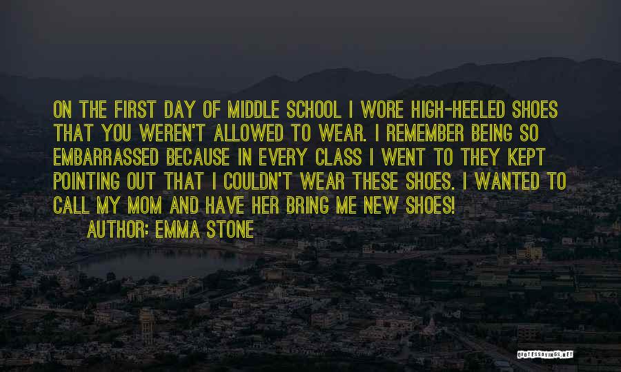 Emma Stone Quotes: On The First Day Of Middle School I Wore High-heeled Shoes That You Weren't Allowed To Wear. I Remember Being