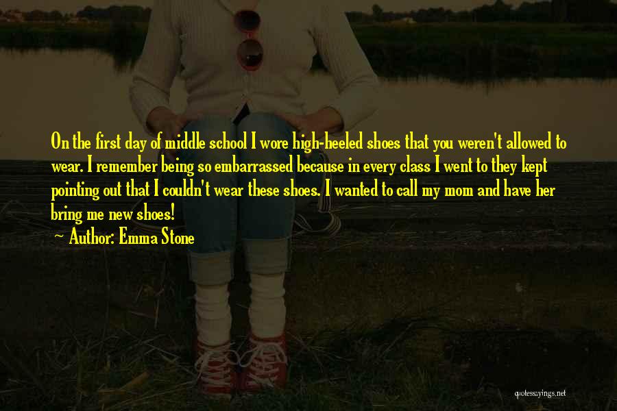 Emma Stone Quotes: On The First Day Of Middle School I Wore High-heeled Shoes That You Weren't Allowed To Wear. I Remember Being