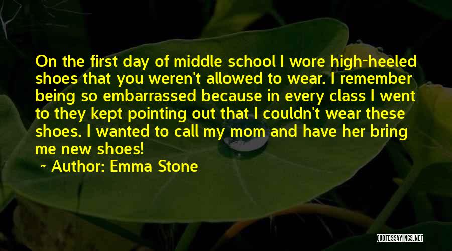 Emma Stone Quotes: On The First Day Of Middle School I Wore High-heeled Shoes That You Weren't Allowed To Wear. I Remember Being