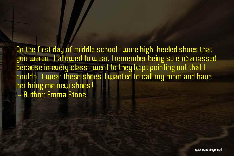 Emma Stone Quotes: On The First Day Of Middle School I Wore High-heeled Shoes That You Weren't Allowed To Wear. I Remember Being