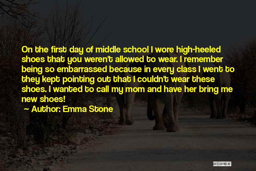 Emma Stone Quotes: On The First Day Of Middle School I Wore High-heeled Shoes That You Weren't Allowed To Wear. I Remember Being