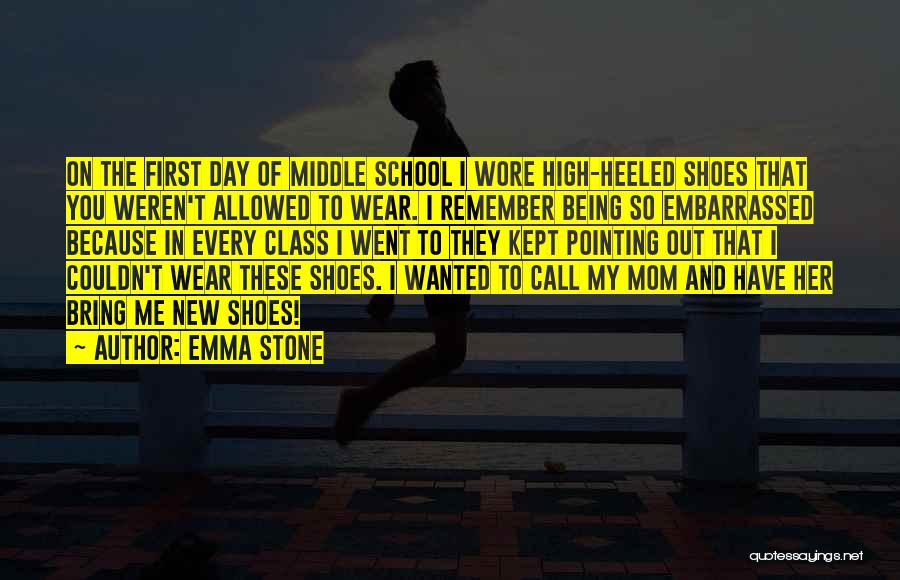 Emma Stone Quotes: On The First Day Of Middle School I Wore High-heeled Shoes That You Weren't Allowed To Wear. I Remember Being