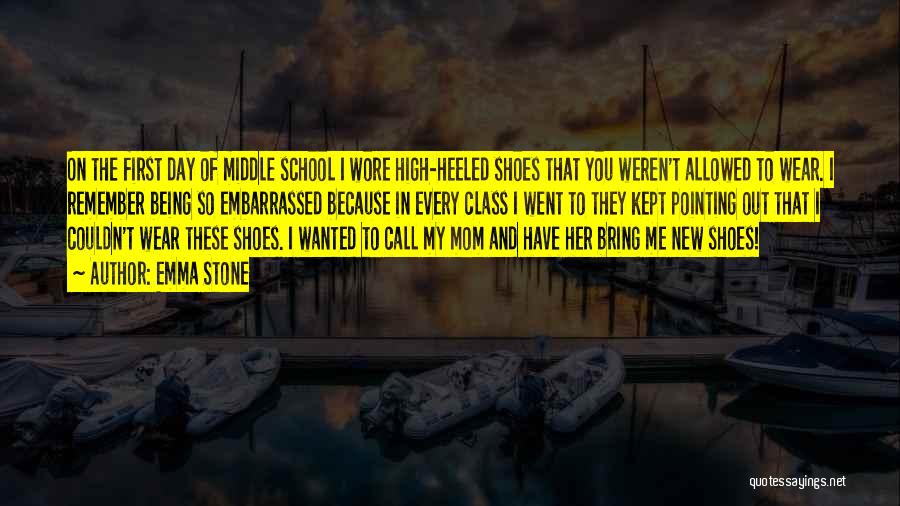 Emma Stone Quotes: On The First Day Of Middle School I Wore High-heeled Shoes That You Weren't Allowed To Wear. I Remember Being