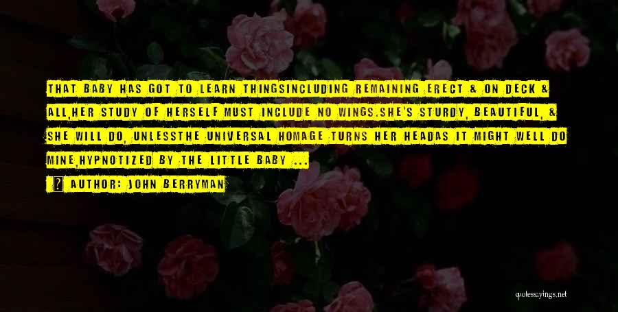 John Berryman Quotes: That Baby Has Got To Learn Thingsincluding Remaining Erect & On Deck & All,her Study Of Herself Must Include No