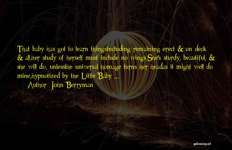 John Berryman Quotes: That Baby Has Got To Learn Thingsincluding Remaining Erect & On Deck & All,her Study Of Herself Must Include No