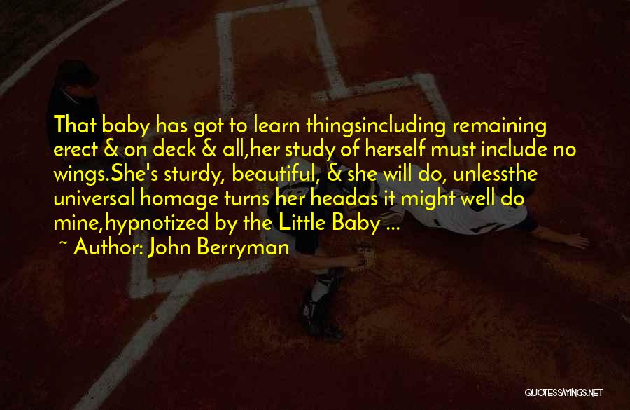 John Berryman Quotes: That Baby Has Got To Learn Thingsincluding Remaining Erect & On Deck & All,her Study Of Herself Must Include No