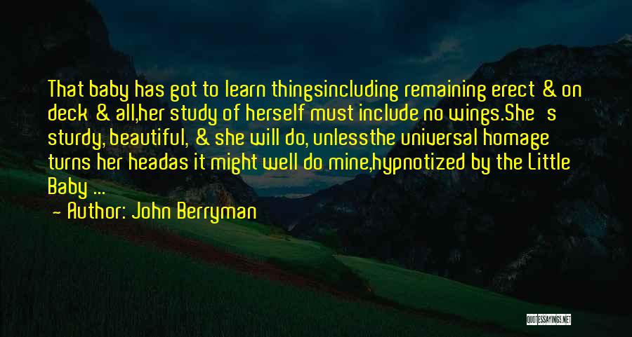 John Berryman Quotes: That Baby Has Got To Learn Thingsincluding Remaining Erect & On Deck & All,her Study Of Herself Must Include No