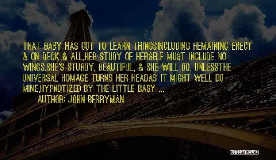 John Berryman Quotes: That Baby Has Got To Learn Thingsincluding Remaining Erect & On Deck & All,her Study Of Herself Must Include No