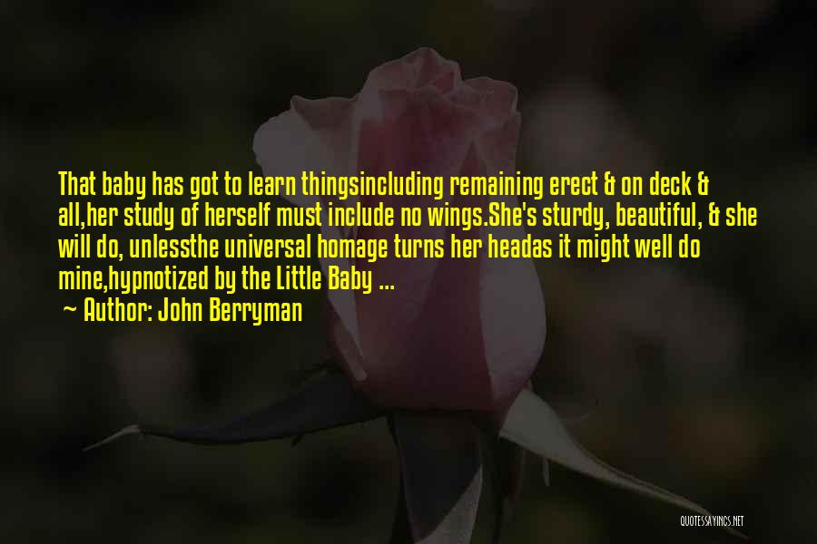 John Berryman Quotes: That Baby Has Got To Learn Thingsincluding Remaining Erect & On Deck & All,her Study Of Herself Must Include No