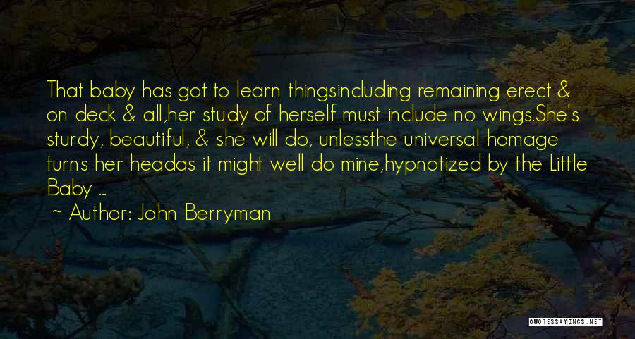 John Berryman Quotes: That Baby Has Got To Learn Thingsincluding Remaining Erect & On Deck & All,her Study Of Herself Must Include No